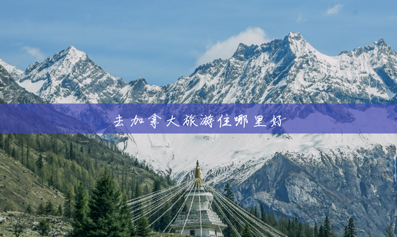 去加拿大旅游住哪里好 去加拿大旅游住哪里好