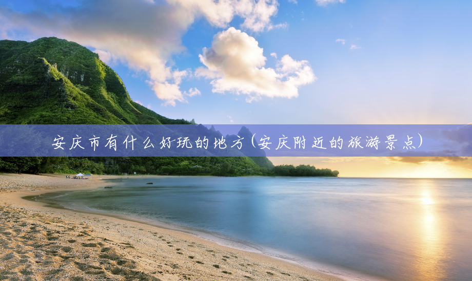 安庆市有什么好玩的地方(安庆附近的旅游景点)