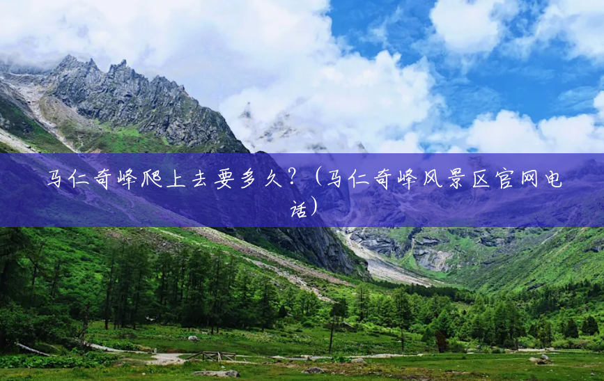 马仁奇峰爬上去要多久?(马仁奇峰风景区官网电话) 马仁奇峰爬上去要多久?(马仁奇峰风景区官网电话)