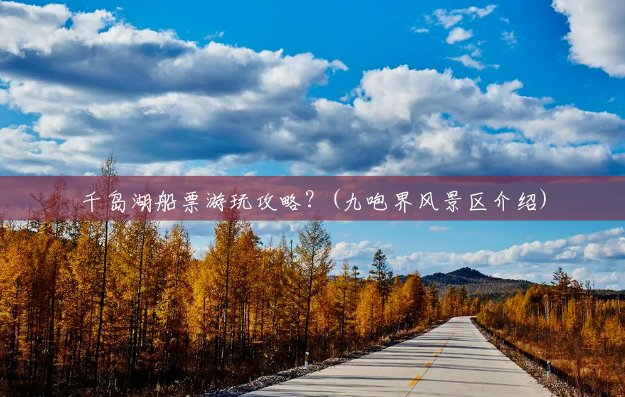 千岛湖船票游玩攻略？(九咆界风景区介绍)
