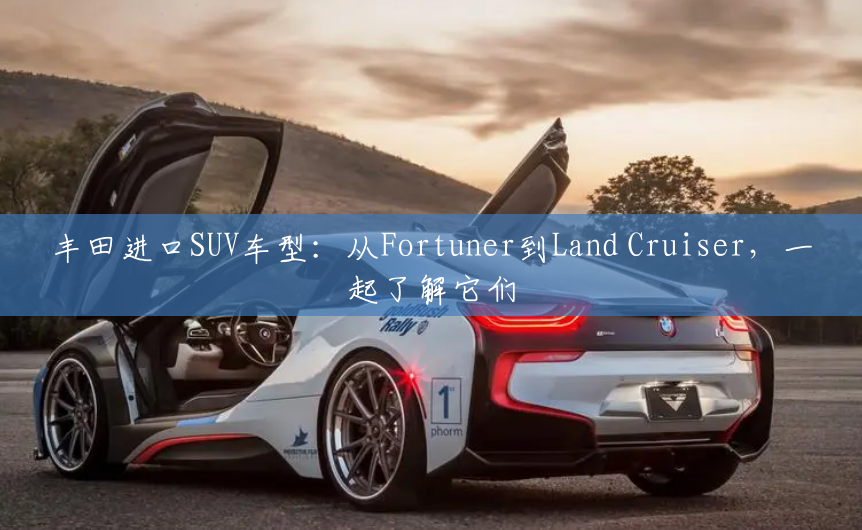 丰田进口SUV车型：从Fortuner到Land Cruiser，一起了解它们