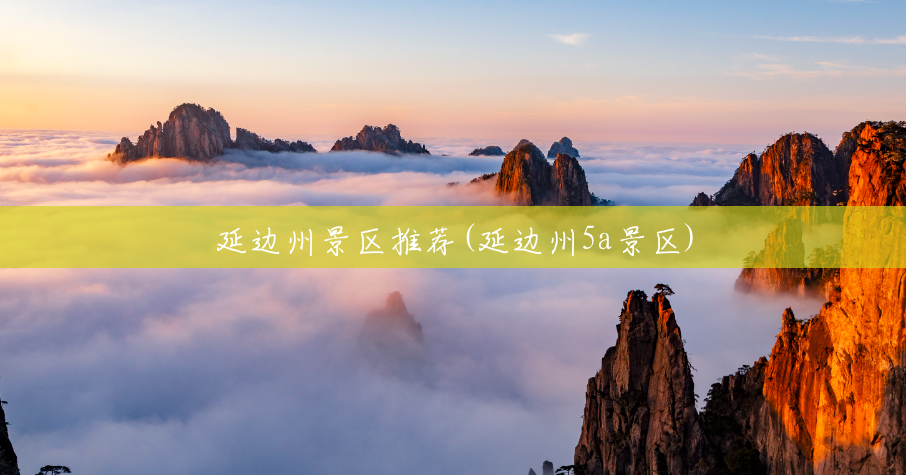 延边州景区推荐(延边州5a景区)