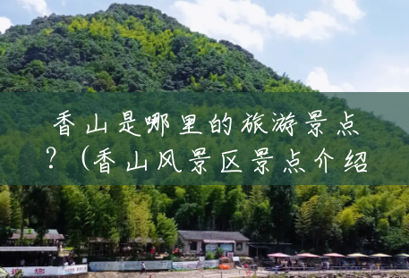 香山是哪里的旅游景点?(香山风景区景点介绍) 香山是哪里的旅游景点?(香山风景区景点介绍)