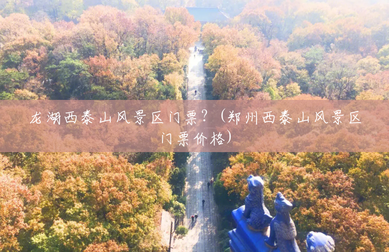 龙湖西泰山风景区门票？(郑州西泰山风景区门票价格)
