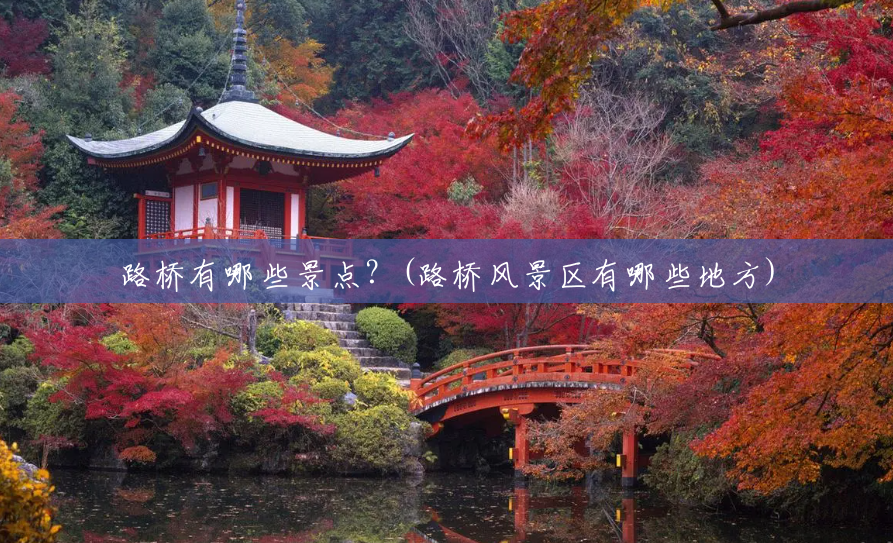 路桥有哪些景点?(路桥风景区有哪些地方) 路桥有哪些景点?(路桥风景区有哪些地方)