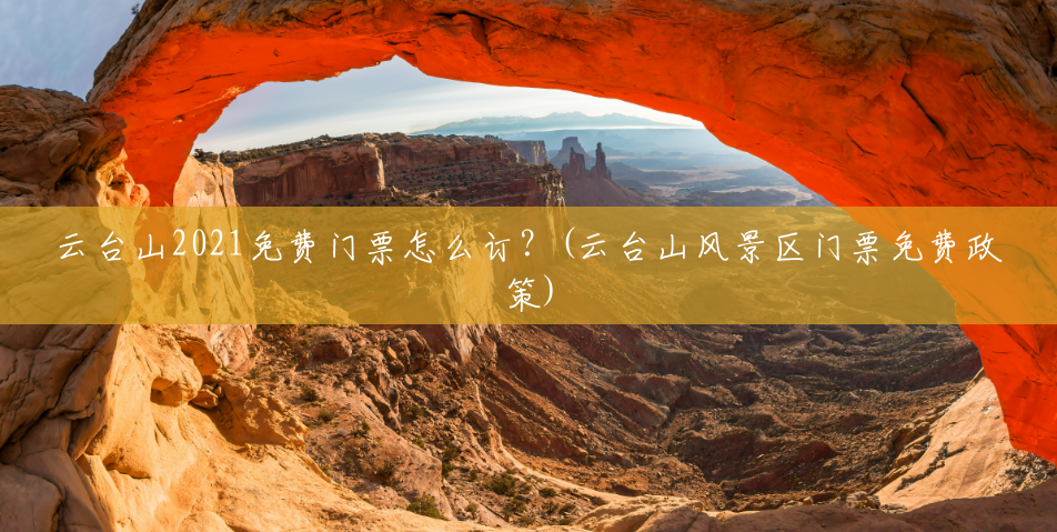 云台山2021免费门票怎么订?(云台山风景区门票免费政策) 云台山2021免费门票怎么订?(云台山风景区门票免费政策)