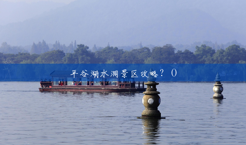 平谷湖水洞景区攻略?() 平谷湖水洞景区攻略?()