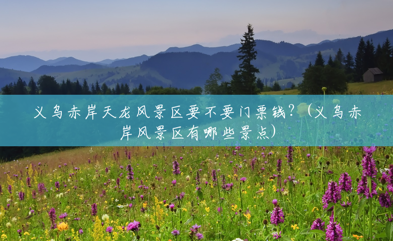 义乌赤岸天龙风景区要不要门票钱?(义乌赤岸风景区有哪些景点) 义乌赤岸天龙风景区要不要门票钱?(义乌赤岸风景区有哪些景点)