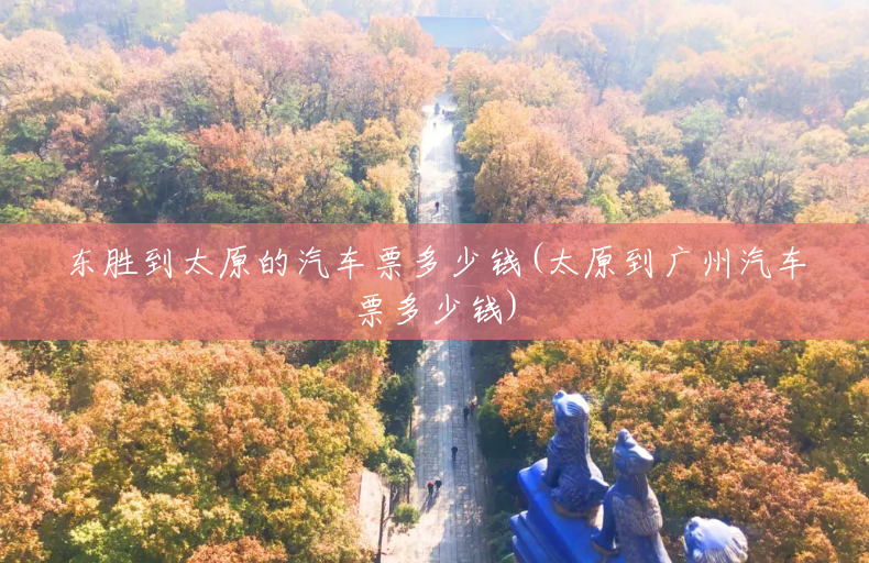东胜到太原的汽车票多少钱(太原到广州汽车票多少钱)