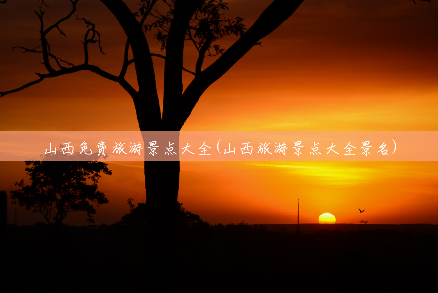 山西免费旅游景点大全(山西旅游景点大全景名) 山西免费旅游景点大全(山西旅游景点大全景名)