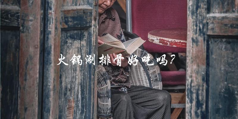火锅涮排骨好吃吗? 火锅涮排骨好吃吗?