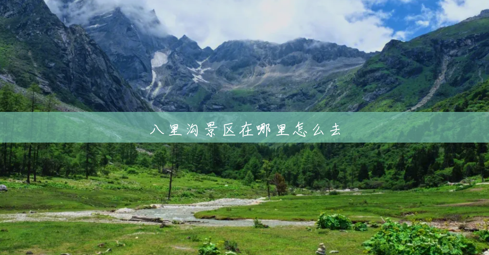 八里沟景区在哪里怎么去 八里沟景区在哪里怎么去