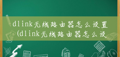 dlink无线路由器怎么设置(dlink无线路由器怎么设置方法) dlink无线路由器怎么设置(dlink无线路由器怎么设置方法)