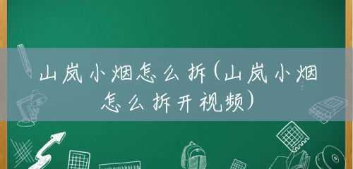 山岚小烟怎么拆(山岚小烟怎么拆开视频) 山岚小烟怎么拆(山岚小烟怎么拆开视频)