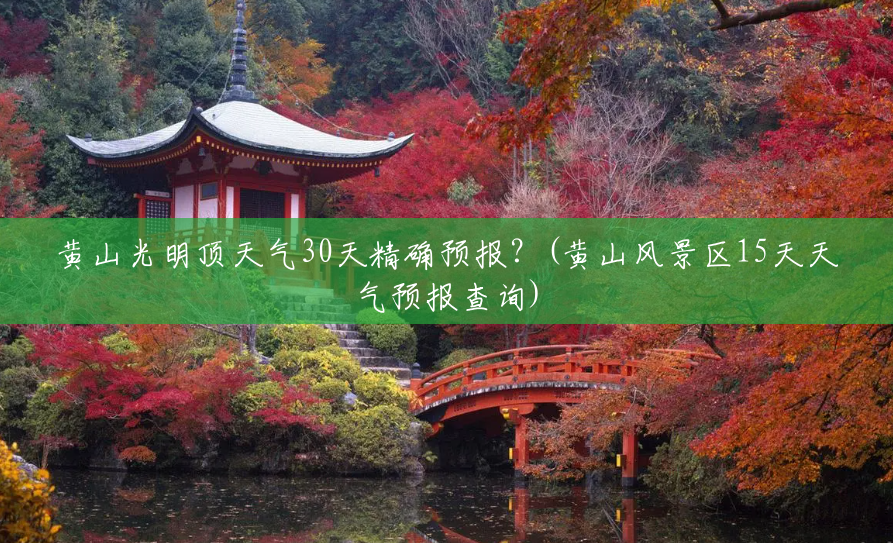 黄山光明顶天气30天精确预报?(黄山风景区15天天气预报查询) 黄山光明顶天气30天精确预报?(黄山风景区15天天气预报查询)