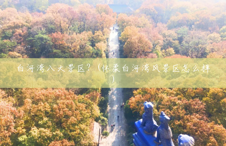 白河湾八大景区?(怀柔白河湾风景区怎么样) 白河湾八大景区?(怀柔白河湾风景区怎么样)