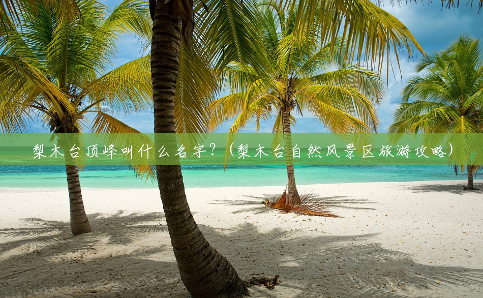 梨木台顶峰叫什么名字?(梨木台自然风景区旅游攻略) 梨木台顶峰叫什么名字?(梨木台自然风景区旅游攻略)