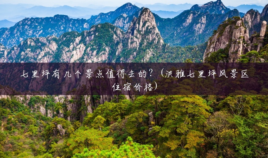 七里坪有几个景点值得去的?(洪雅七里坪风景区住宿价格) 七里坪有几个景点值得去的?(洪雅七里坪风景区住宿价格)