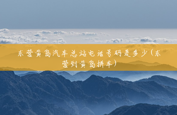 东营黄岛汽车总站电话号码是多少(东营到黄岛拼车) 东营黄岛汽车总站电话号码是多少(东营到黄岛拼车)
