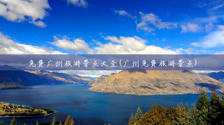 免费广州旅游景点大全(广州免费旅游景点) 免费广州旅游景点大全(广州免费旅游景点)
