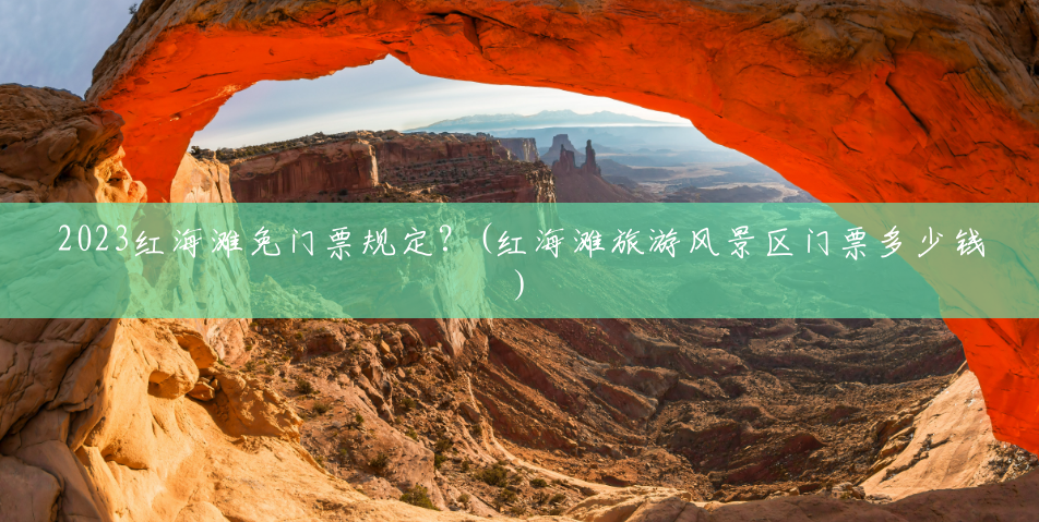 2023红海滩免门票规定?(红海滩旅游风景区门票多少钱) 2023红海滩免门票规定?(红海滩旅游风景区门票多少钱)