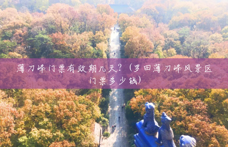 薄刀峰门票有效期几天?(罗田薄刀峰风景区门票多少钱) 薄刀峰门票有效期几天?(罗田薄刀峰风景区门票多少钱)