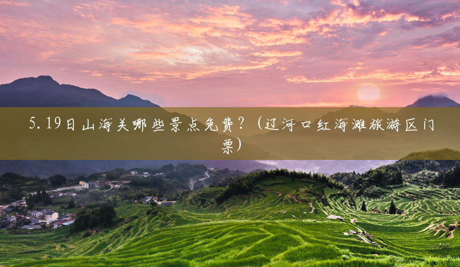 5.19日山海关哪些景点免费?(辽河口红海滩旅游区门票) 5.19日山海关哪些景点免费?(辽河口红海滩旅游区门票)