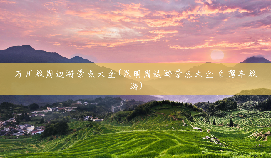 万州旅周边游景点大全(昆明周边游景点大全 自驾车旅游) 万州旅周边游景点大全(昆明周边游景点大全 自驾车旅游)