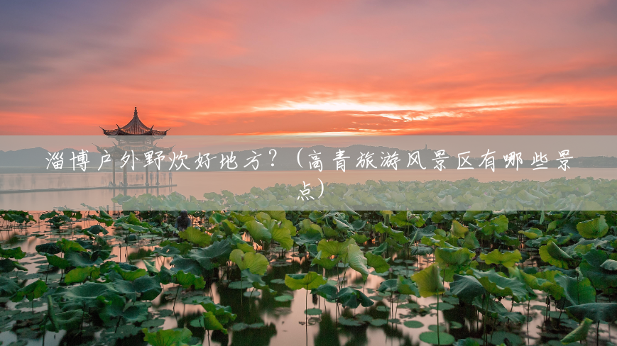 淄博户外野炊好地方？(高青旅游风景区有哪些景点)