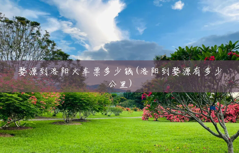 婺源到洛阳火车票多少钱(洛阳到婺源有多少公里) 婺源到洛阳火车票多少钱(洛阳到婺源有多少公里)