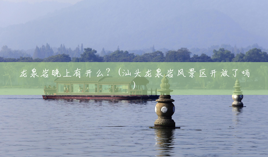 龙泉岩晚上有开么?(汕头龙泉岩风景区开放了吗) 龙泉岩晚上有开么?(汕头龙泉岩风景区开放了吗)