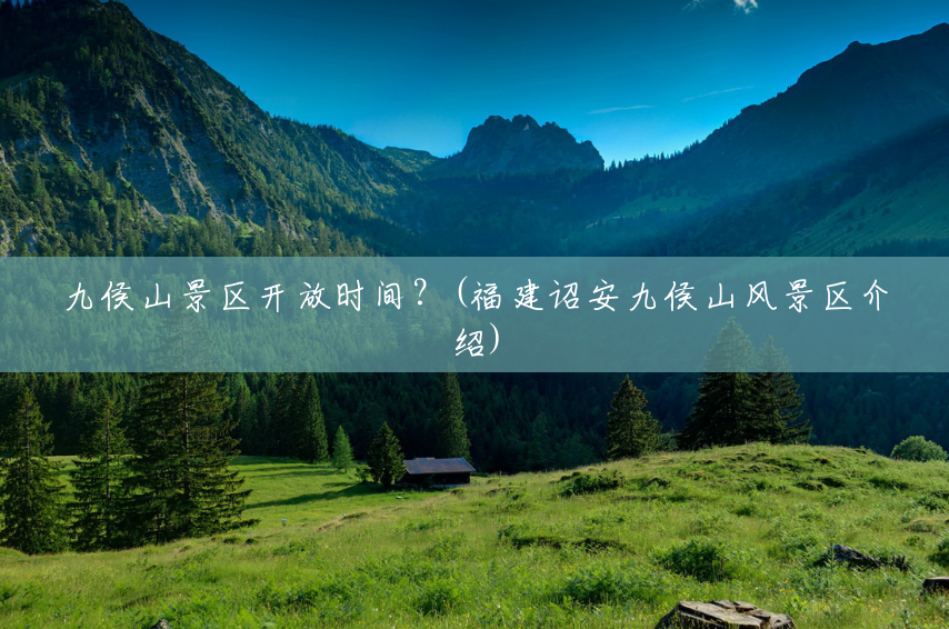 九侯山景区开放时间?(福建诏安九侯山风景区介绍) 九侯山景区开放时间?(福建诏安九侯山风景区介绍)