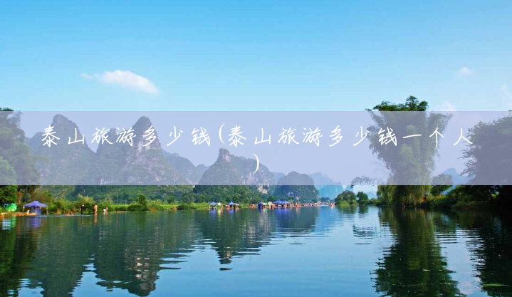 泰山旅游多少钱(泰山旅游多少钱一个人) 泰山旅游多少钱(泰山旅游多少钱一个人)