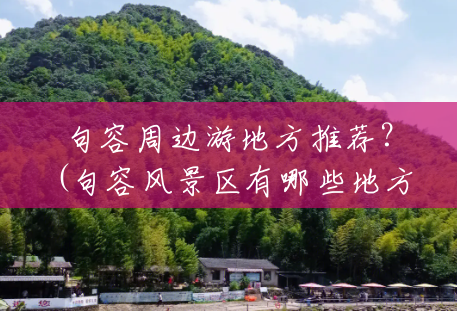 句容周边游地方推荐？(句容风景区有哪些地方好玩)