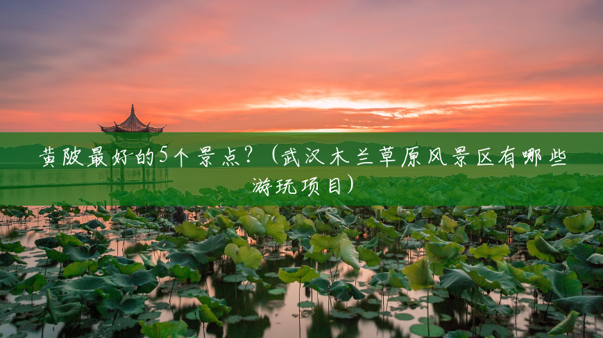 黄陂最好的5个景点?(武汉木兰草原风景区有哪些游玩项目) 黄陂最好的5个景点?(武汉木兰草原风景区有哪些游玩项目)