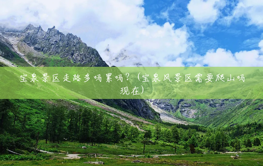 宝泉景区走路多吗累吗?(宝泉风景区需要爬山吗现在) 宝泉景区走路多吗累吗?(宝泉风景区需要爬山吗现在)
