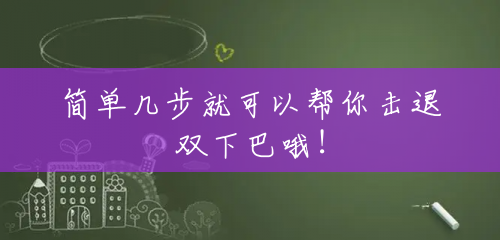 简单几步就可以帮你击退双下巴哦！