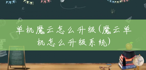 单机魔云怎么升级(魔云单机怎么升级系统)