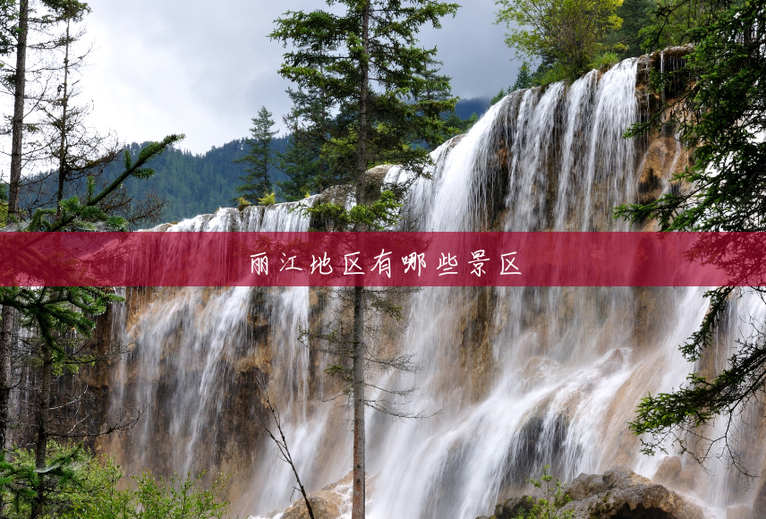 丽江地区有哪些景区 丽江地区有哪些景区