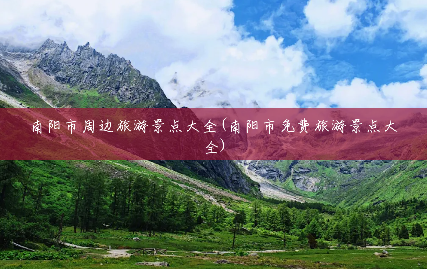 南阳市周边旅游景点大全(南阳市免费旅游景点大全) 南阳市周边旅游景点大全(南阳市免费旅游景点大全)