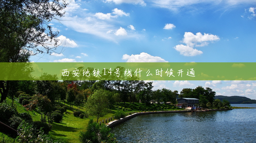 西安地铁14号线什么时候开通 西安地铁14号线什么时候开通