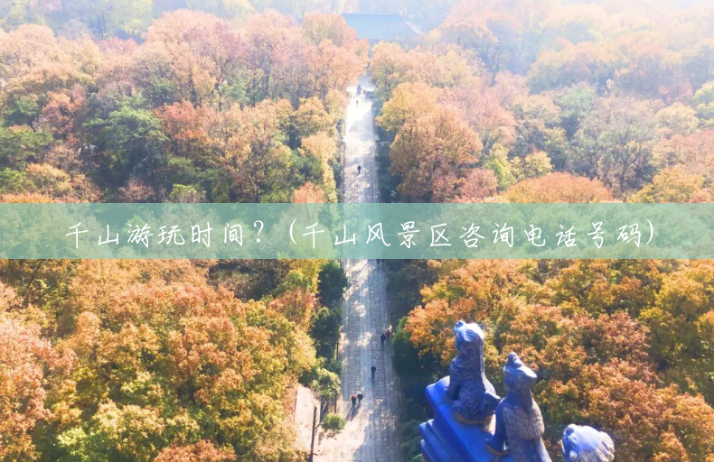 千山游玩时间？(千山风景区咨询电话号码)