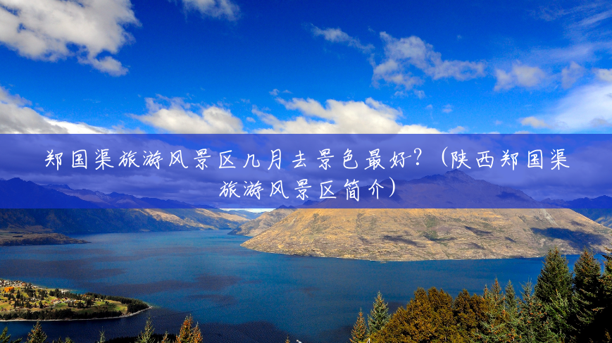 郑国渠旅游风景区几月去景色最好?(陕西郑国渠旅游风景区简介) 郑国渠旅游风景区几月去景色最好?(陕西郑国渠旅游风景区简介)