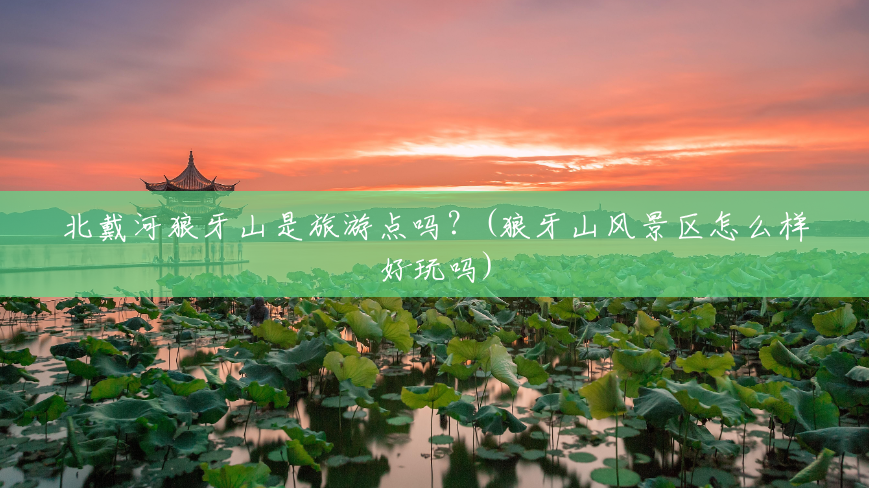 北戴河狼牙山是旅游点吗?(狼牙山风景区怎么样好玩吗) 北戴河狼牙山是旅游点吗?(狼牙山风景区怎么样好玩吗)