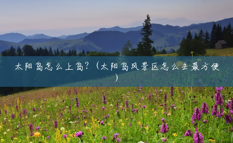 太阳岛怎么上岛?(太阳岛风景区怎么去最方便) 太阳岛怎么上岛?(太阳岛风景区怎么去最方便)