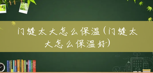 门缝太大怎么保温(门缝太大怎么保温好) 门缝太大怎么保温(门缝太大怎么保温好)