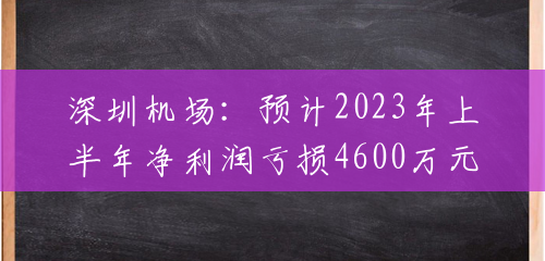 深圳机场：预计2023年上半年净利润亏损4600万元~6500万元