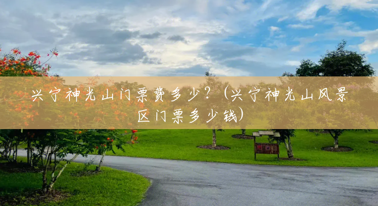 兴宁神光山门票费多少？(兴宁神光山风景区门票多少钱)