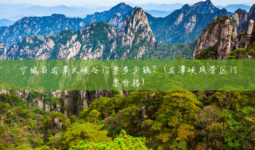宁城县龙潭大峡谷门票多少钱？(龙潭峡风景区门票价格)