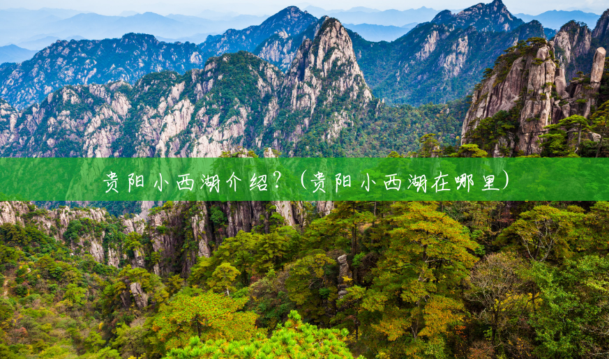 贵阳小西湖介绍？(贵阳小西湖在哪里)
